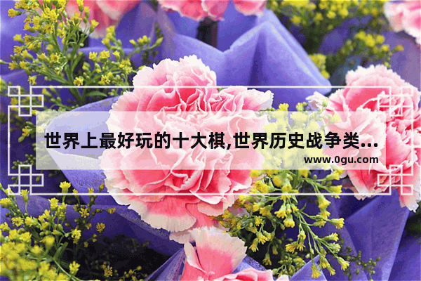 世界上最好玩的十大棋,世界历史战争类游戏有哪些