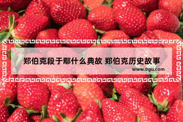 郑伯克段于鄢什么典故 郑伯克历史故事