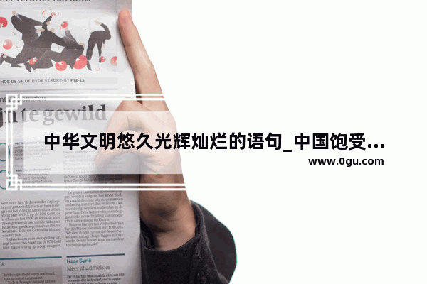 中华文明悠久光辉灿烂的语句_中国饱受列强欺凌的历史文字