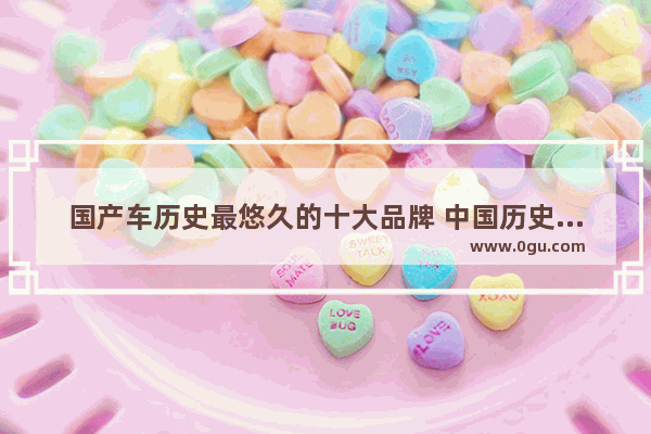 国产车历史最悠久的十大品牌 中国历史汽车视频