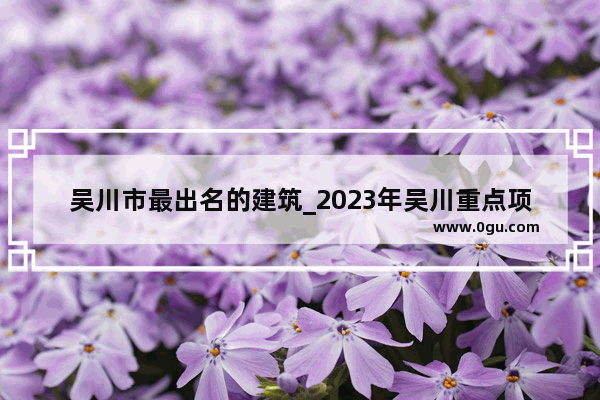 吴川市最出名的建筑_2023年吴川重点项目