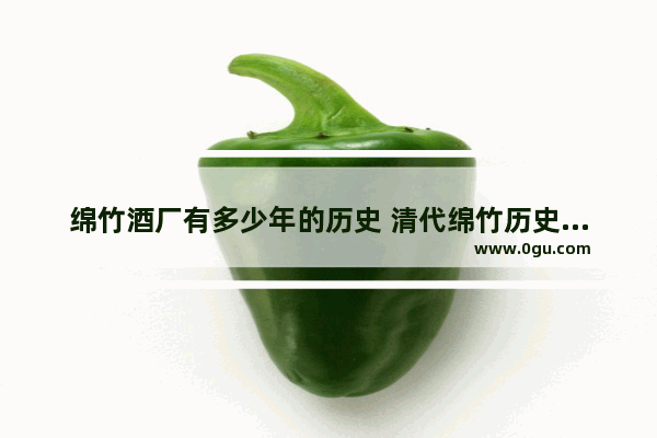 绵竹酒厂有多少年的历史 清代绵竹历史文化