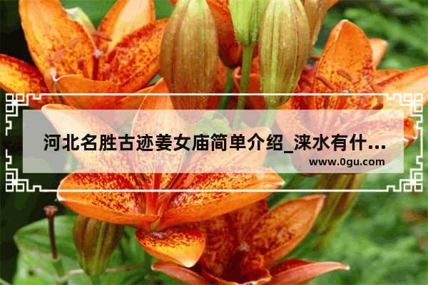 河北名胜古迹姜女庙简单介绍_涞水有什么地方好玩
