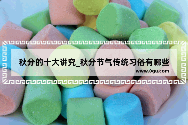 秋分的十大讲究_秋分节气传统习俗有哪些