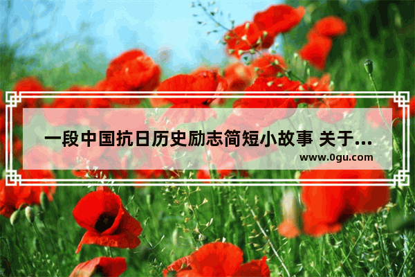 一段中国抗日历史励志简短小故事 关于抗战历史的故事