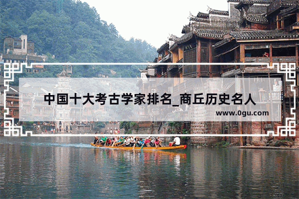 中国十大考古学家排名_商丘历史名人