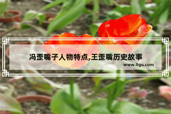 冯歪嘴子人物特点,王歪嘴历史故事