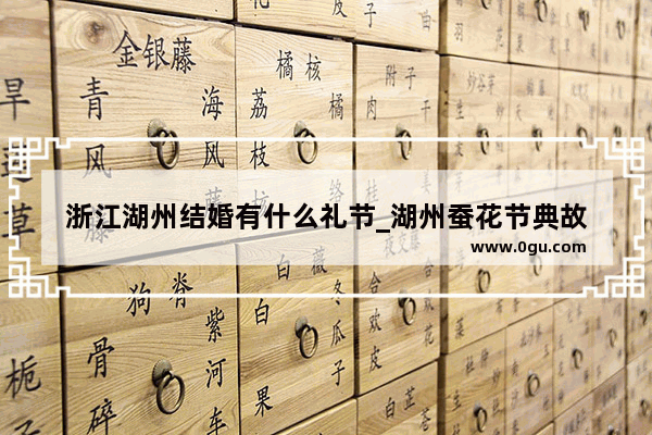 浙江湖州结婚有什么礼节_湖州蚕花节典故