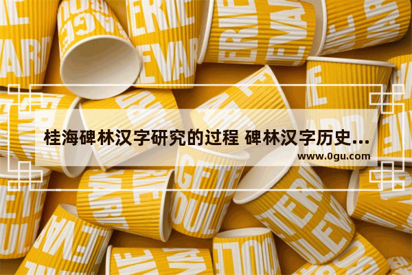 桂海碑林汉字研究的过程 碑林汉字历史文化