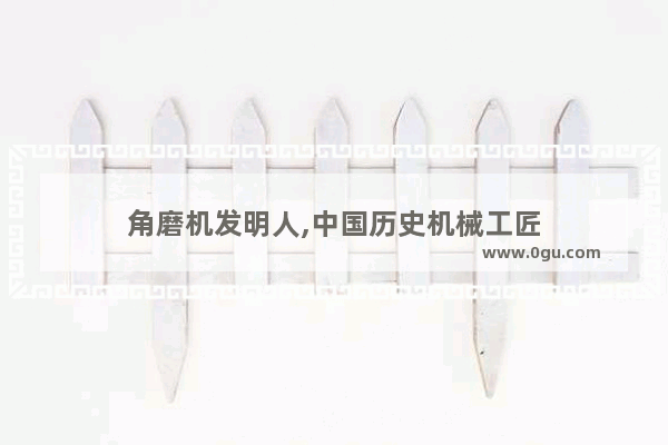 角磨机发明人,中国历史机械工匠