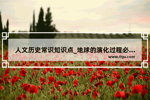 人文历史常识知识点_地球的演化过程必背知识点