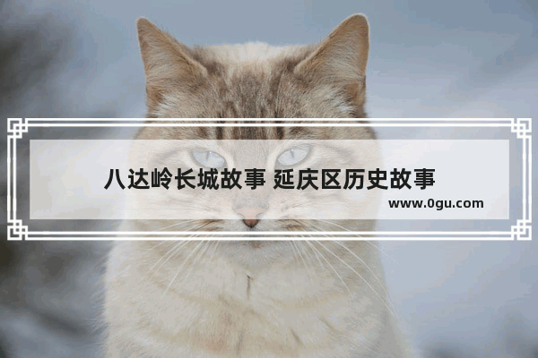 八达岭长城故事 延庆区历史故事