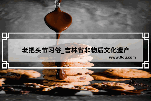 老把头节习俗_吉林省非物质文化遗产