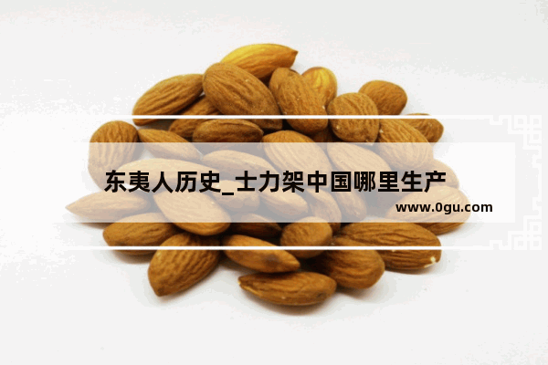 东夷人历史_士力架中国哪里生产