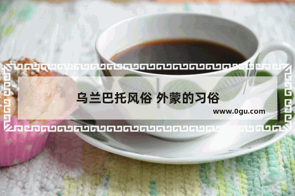 乌兰巴托风俗 外蒙的习俗