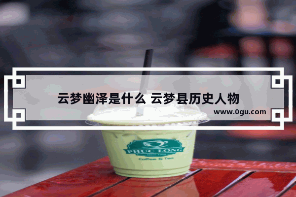 云梦幽泽是什么 云梦县历史人物