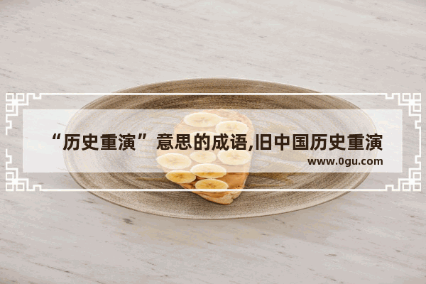 “历史重演”意思的成语,旧中国历史重演