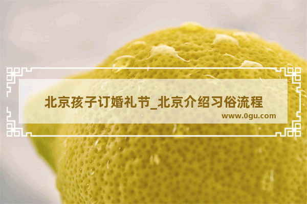 北京孩子订婚礼节_北京介绍习俗流程
