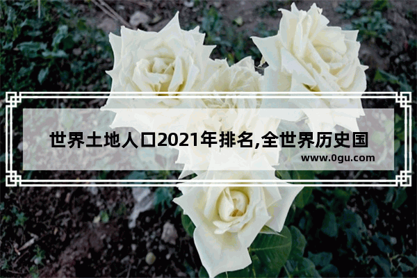 世界土地人口2021年排名,全世界历史国土面积排名