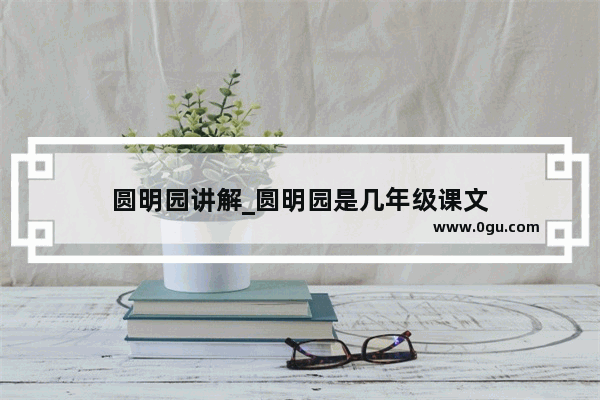 圆明园讲解_圆明园是几年级课文