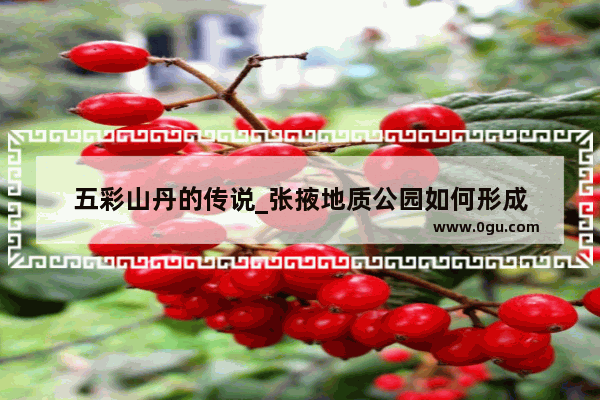 五彩山丹的传说_张掖地质公园如何形成