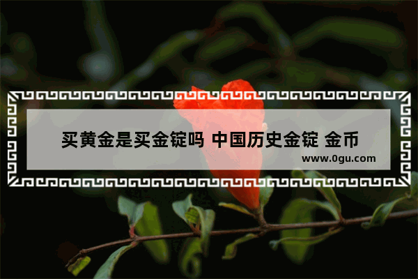 买黄金是买金锭吗 中国历史金锭 金币