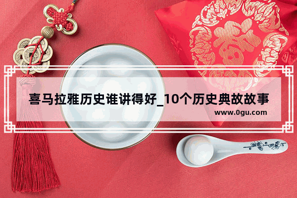 喜马拉雅历史谁讲得好_10个历史典故故事简短