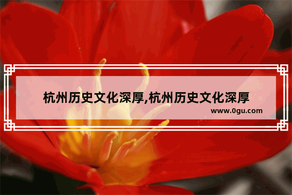 杭州历史文化深厚,杭州历史文化深厚