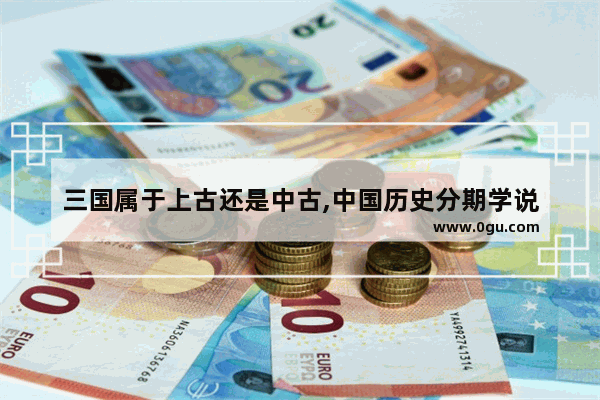 三国属于上古还是中古,中国历史分期学说