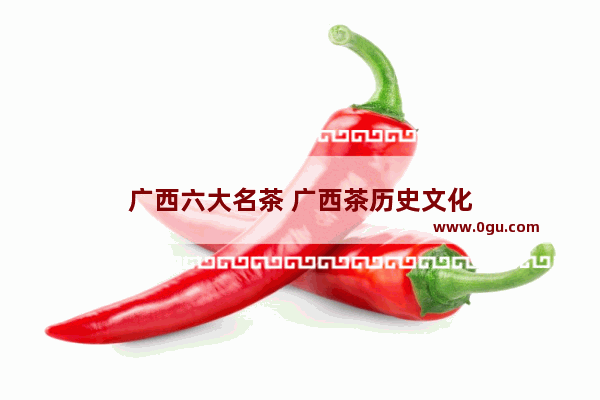 广西六大名茶 广西茶历史文化