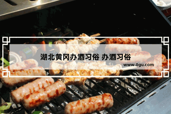 湖北黄冈办酒习俗 办酒习俗