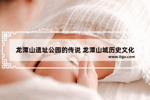 龙潭山遗址公园的传说 龙潭山城历史文化