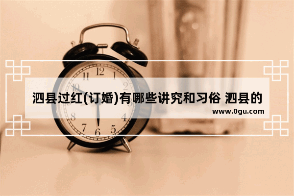 泗县过红(订婚)有哪些讲究和习俗 泗县的习俗