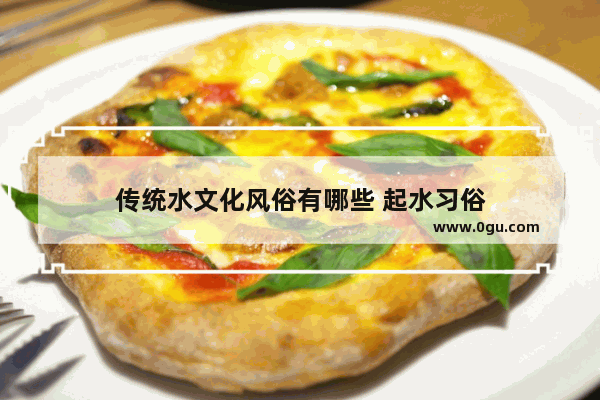 传统水文化风俗有哪些 起水习俗