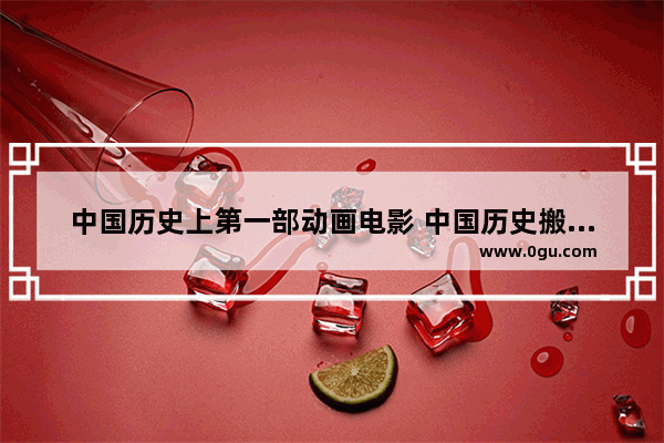 中国历史上第一部动画电影 中国历史搬上荧幕