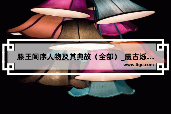滕王阁序人物及其典故（全部）_震古烁今的历史故事