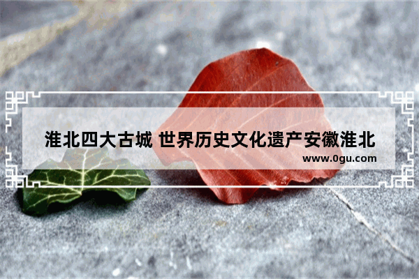 淮北四大古城 世界历史文化遗产安徽淮北