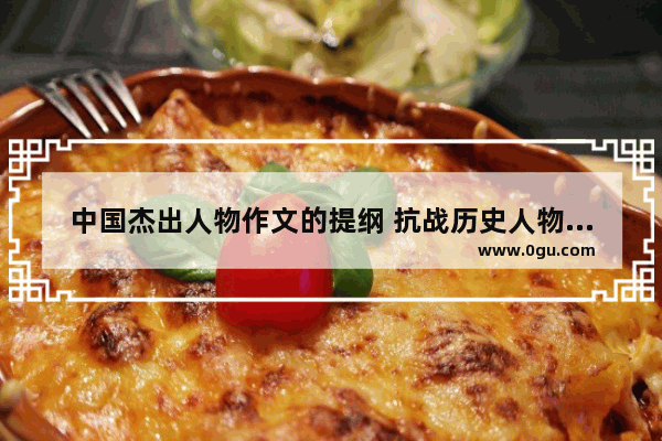 中国杰出人物作文的提纲 抗战历史人物提纲