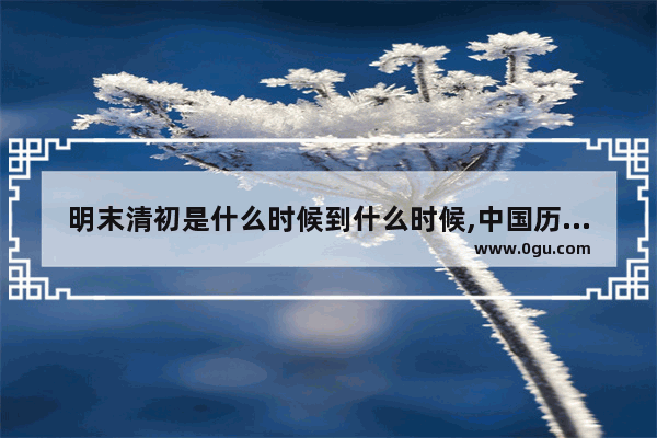 明末清初是什么时候到什么时候,中国历史明朝末年