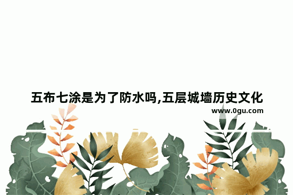 五布七涂是为了防水吗,五层城墙历史文化
