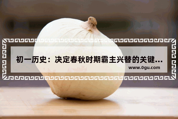 初一历史：决定春秋时期霸主兴替的关键因素是什么,中国历史从春秋
