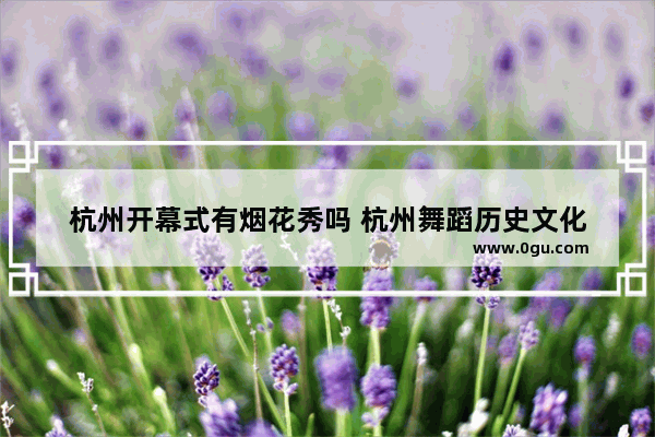 杭州开幕式有烟花秀吗 杭州舞蹈历史文化