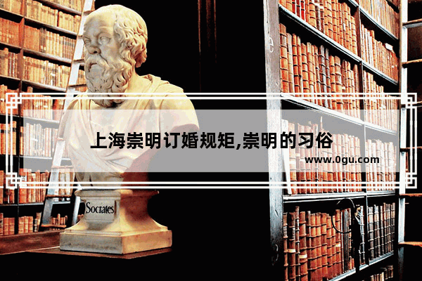 上海崇明订婚规矩,崇明的习俗