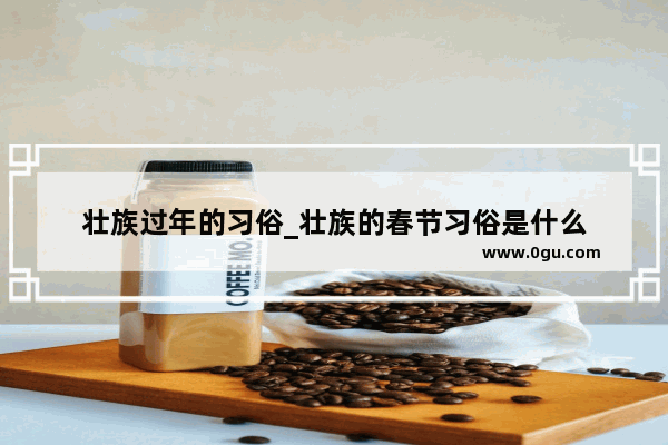 壮族过年的习俗_壮族的春节习俗是什么