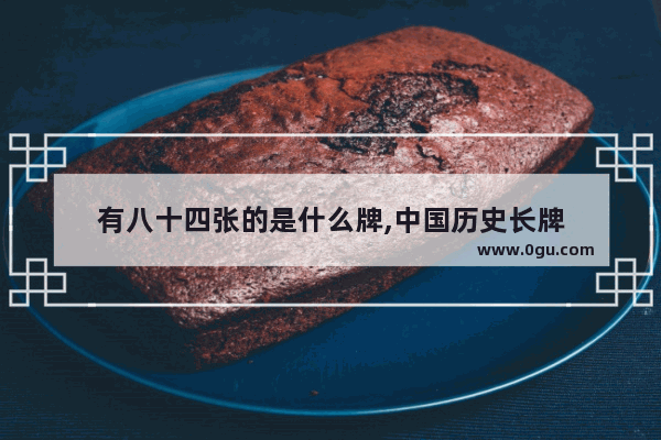 有八十四张的是什么牌,中国历史长牌