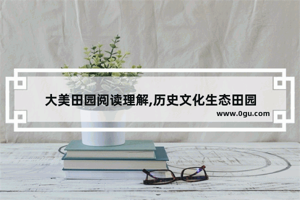 大美田园阅读理解,历史文化生态田园