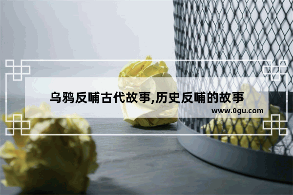 乌鸦反哺古代故事,历史反哺的故事