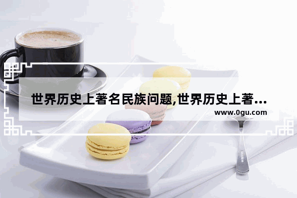 世界历史上著名民族问题,世界历史上著名民族问题