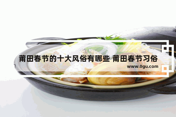 莆田春节的十大风俗有哪些 莆田春节习俗