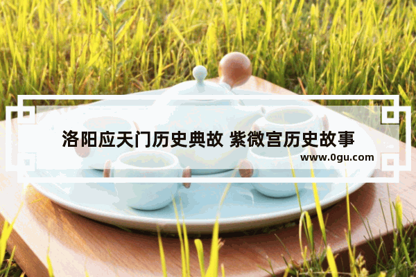 洛阳应天门历史典故 紫微宫历史故事